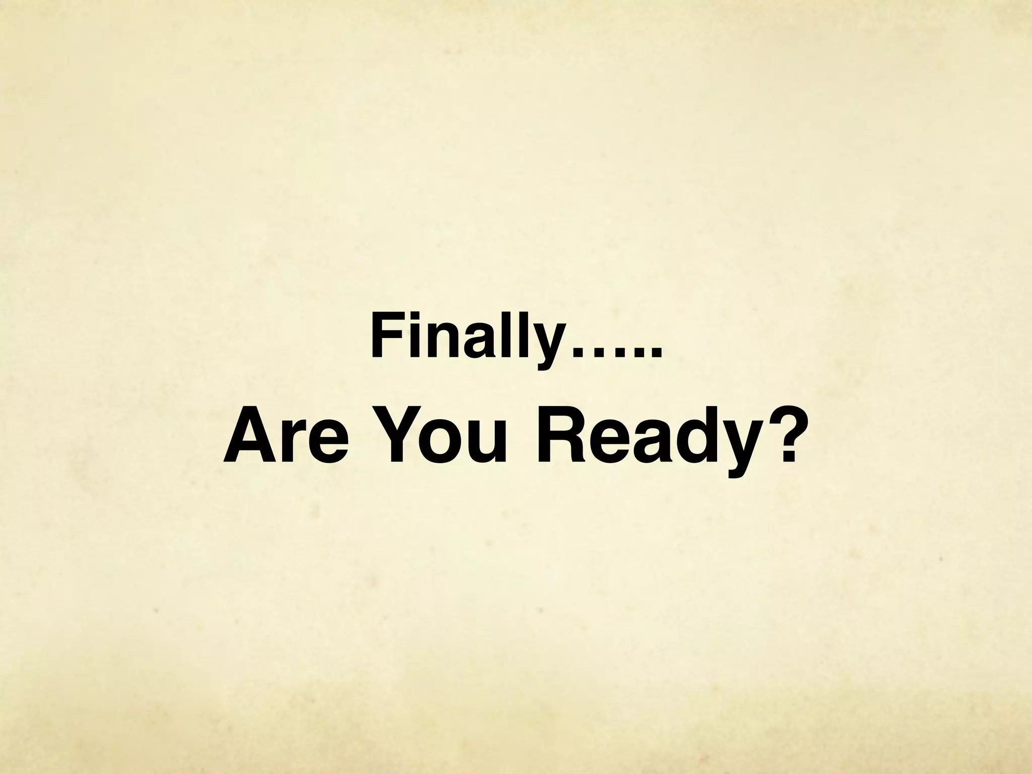 Finally…..
Are You Ready?
 