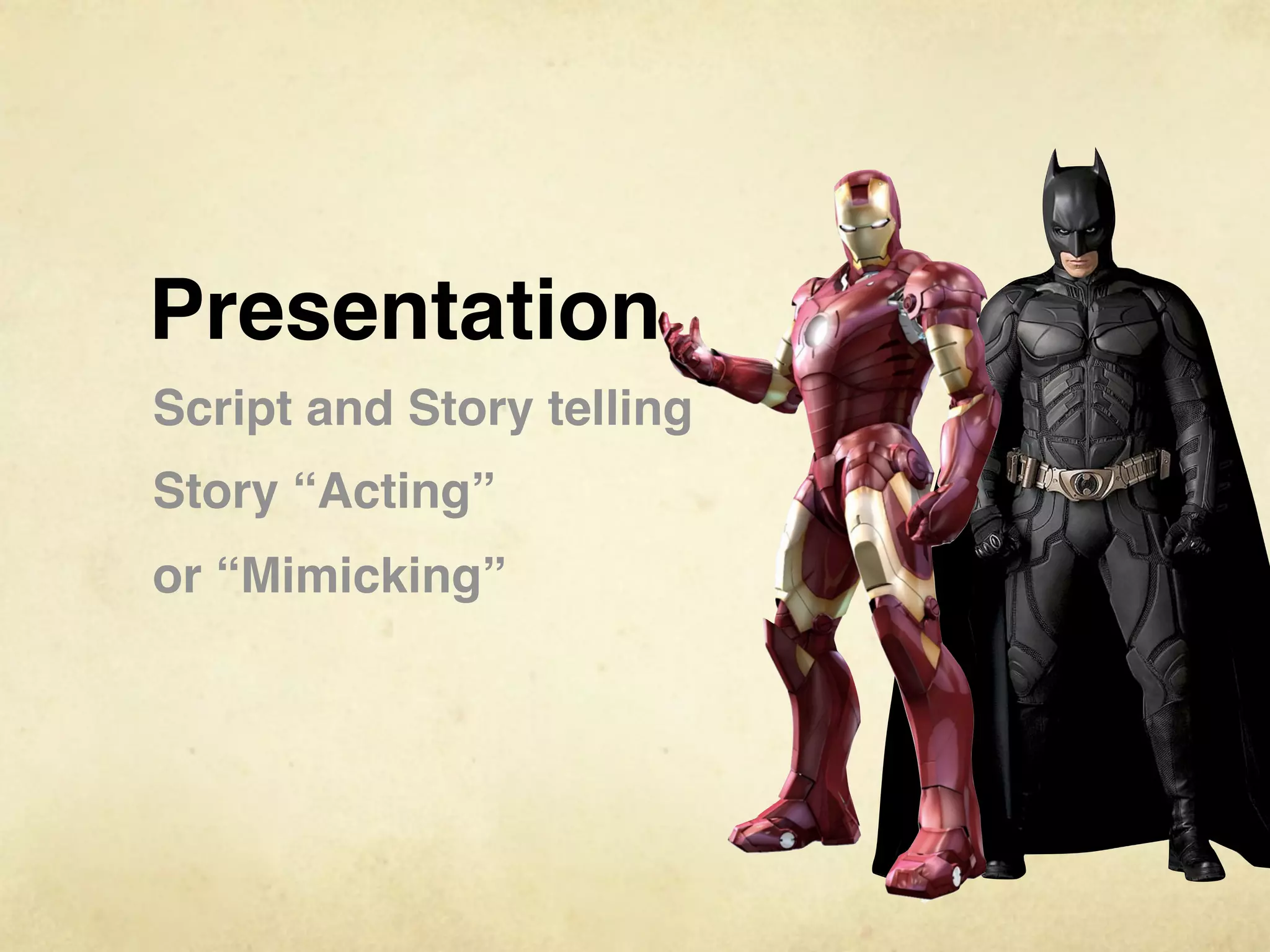 Presentation
Script and Story telling
Story “Acting”
or “Mimicking”
 