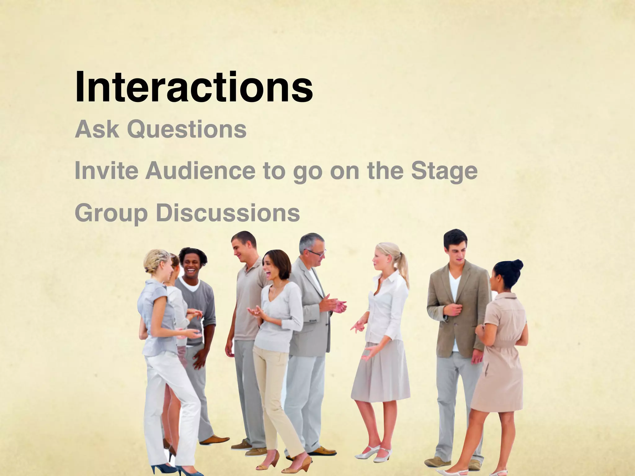 Interactions
Ask Questions
Invite Audience to go on the Stage
Group Discussions
 