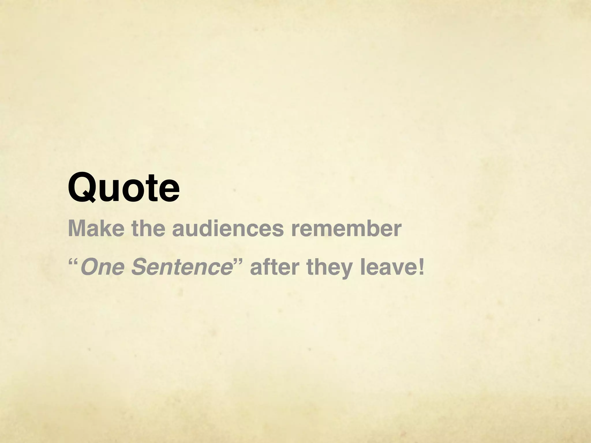 Quote
Make the audiences remember
“One Sentence” after they leave!
 
