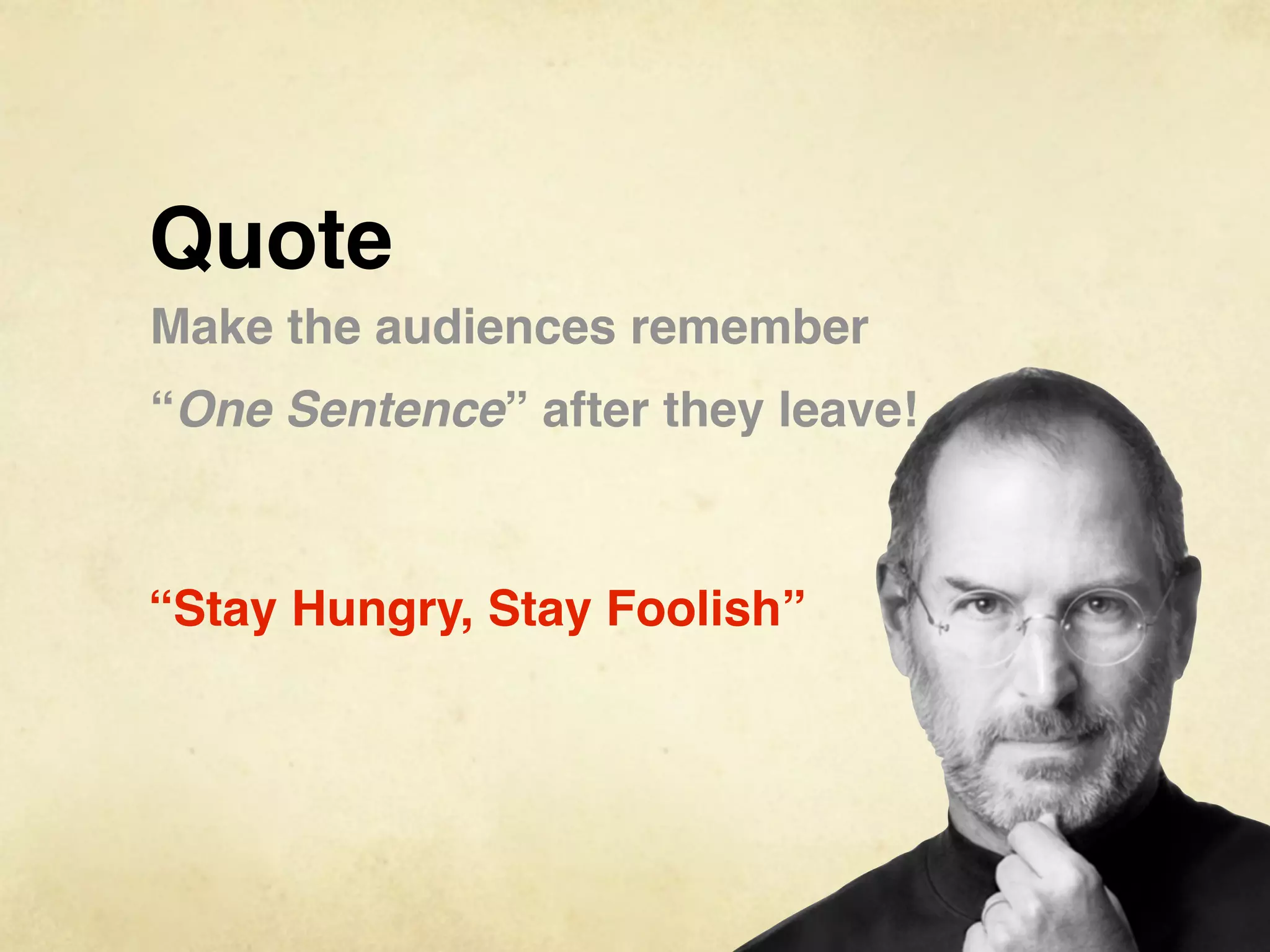 Quote
Make the audiences remember
“One Sentence” after they leave!



“Stay Hungry, Stay Foolish”
 