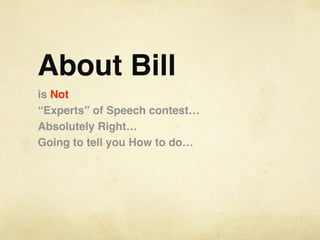 About Bill
is Not
“Experts” of Speech contest…
Absolutely Right…
Going to tell you How to do…
 