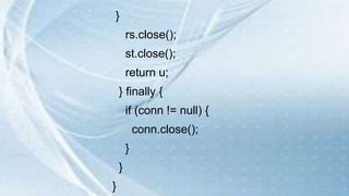}
rs.close();
st.close();
return u;
} finally {
if (conn != null) {
conn.close();
}
}
}
 