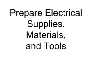 Prepare Electrical
Supplies,
Materials,
and Tools
 