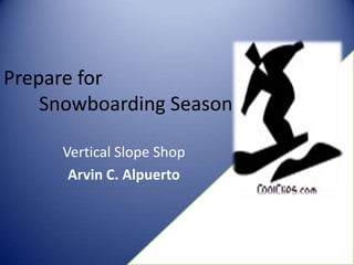Prepare for 			Snowboarding Season Vertical Slope Shop Arvin C. Alpuerto  