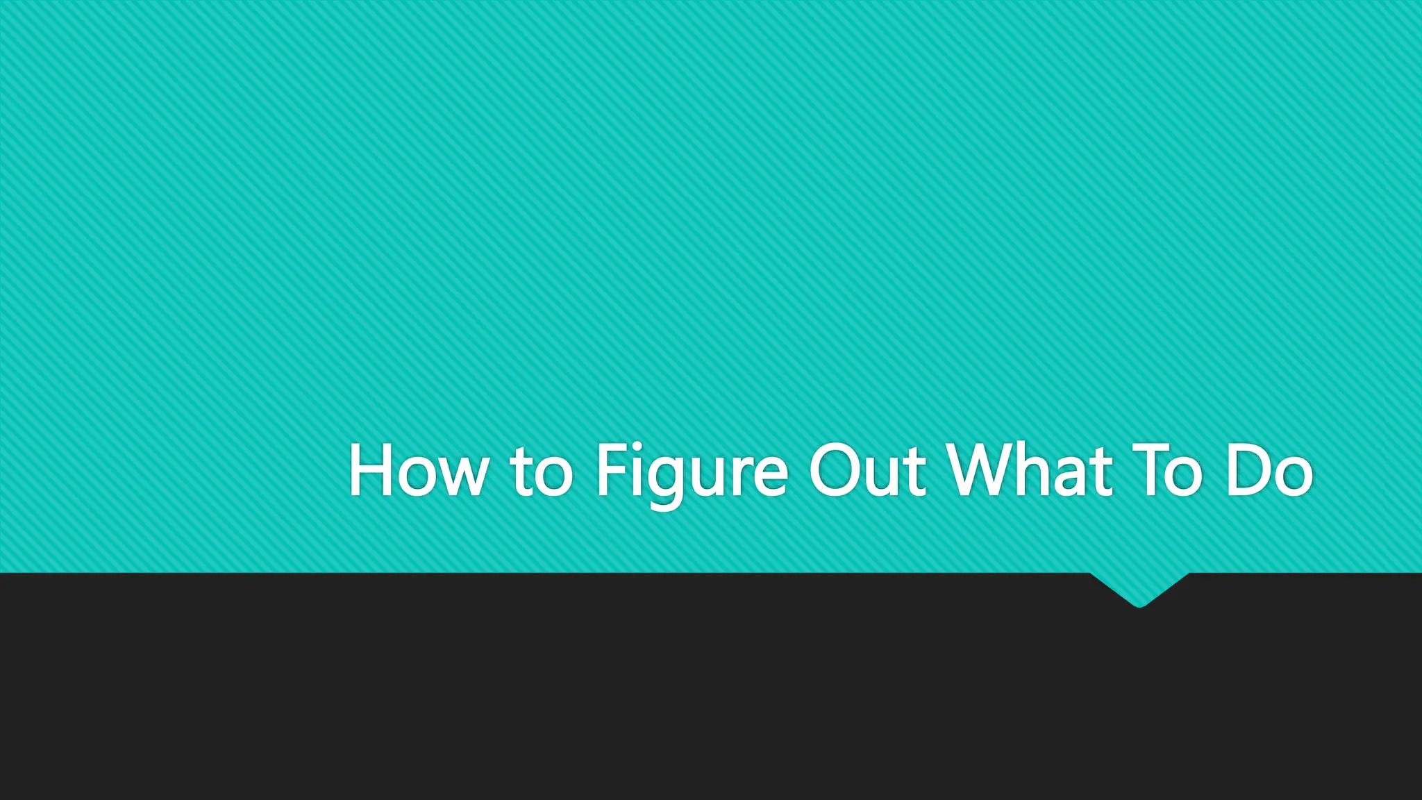 How to Figure Out What To Do
 