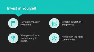 Invest in Yourself
Navigate imposter
syndrome.
Invest in education—
and projects.
View yourself as a
startup ready to
launch.
Network in the right
communities.
 