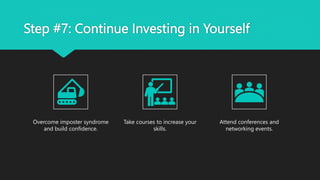 Step #7: Continue Investing in Yourself
Overcome imposter syndrome
and build confidence.
Take courses to increase your
skills.
Attend conferences and
networking events.
 