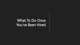 What To Do Once
You’ve Been Hired
 
