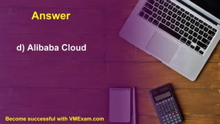 Answer
d) Alibaba Cloud
Become successful with VMExam.com
 
