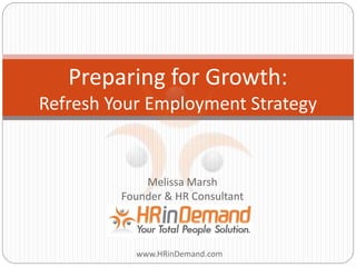 Melissa Marsh
Founder & HR Consultant
www.HRinDemand.com
Preparing for Growth:
Refresh Your Employment Strategy
 