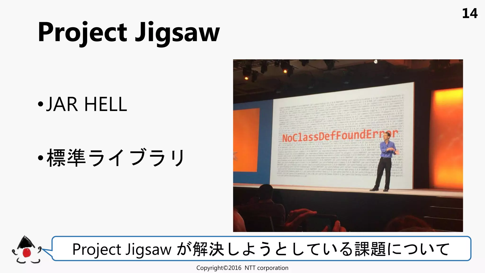 14
•JAR HELL
•標準
Project Jigsaw
Copyright©2016 NTT corporation
Project Jigsaw 解決 う い 課題 い
 