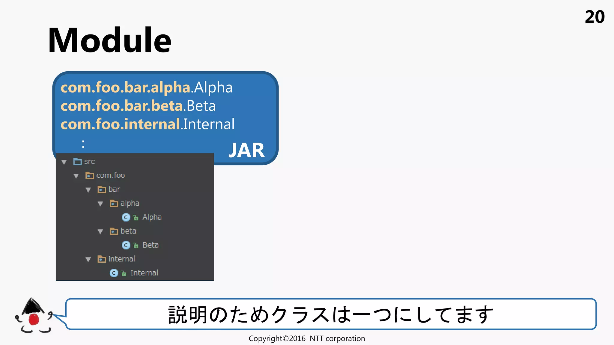20
Module
Copyright©2016 NTT corporation
明 一
JAR
com.foo.bar.alpha.Alpha
com.foo.bar.beta.Beta
com.foo.internal.Internal
：
JAR
 