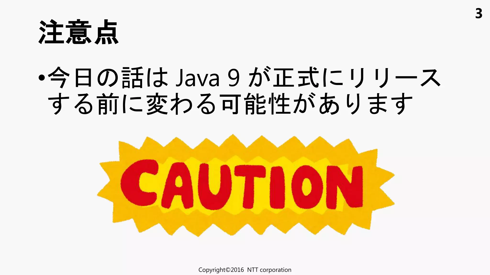 3
• 日 話 Java 9 式
前 変わ 可能性 あ
注意点
Copyright©2016 NTT corporation
 