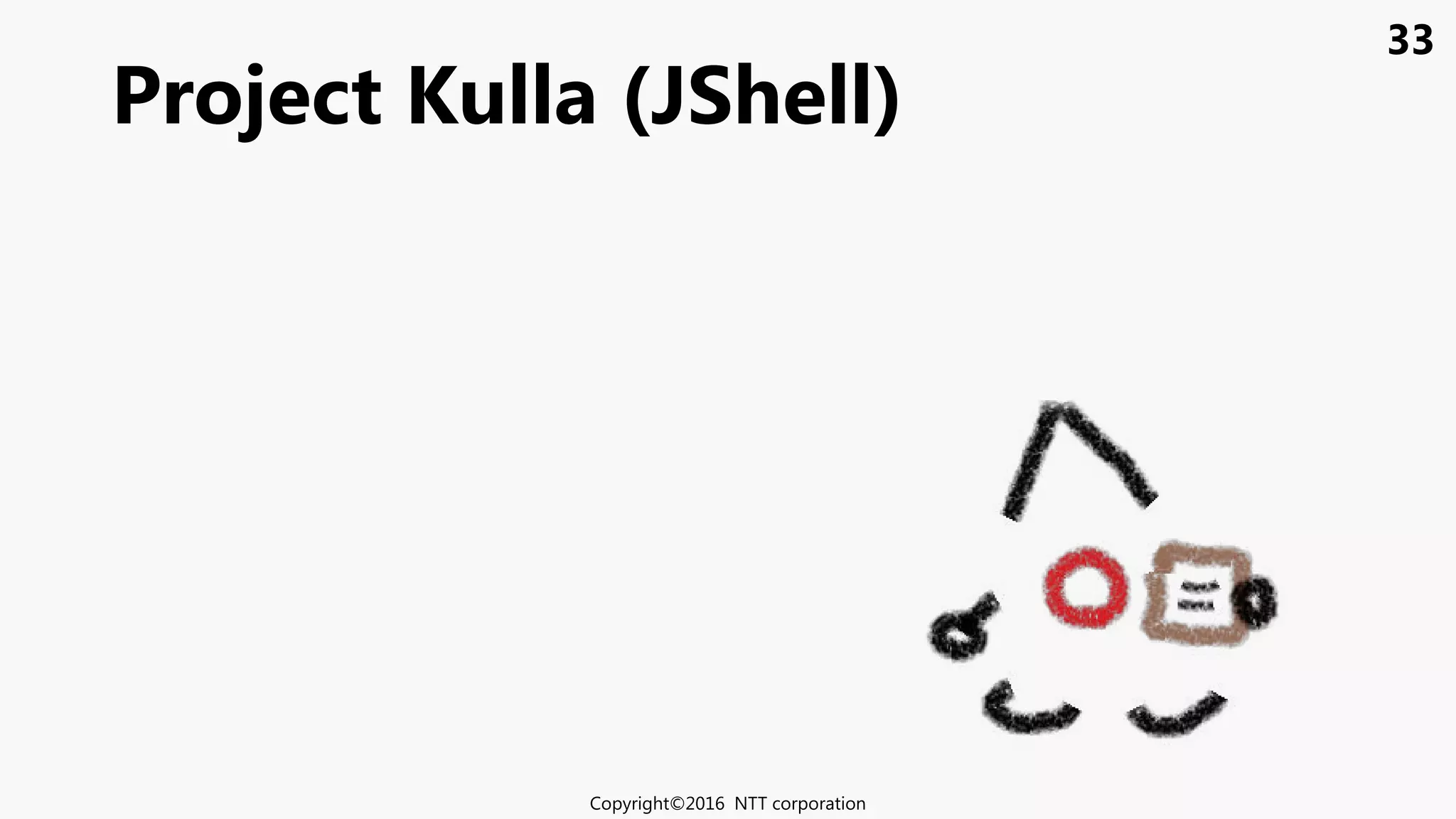33
Project Kulla (JShell)
Copyright©2016 NTT corporation
 