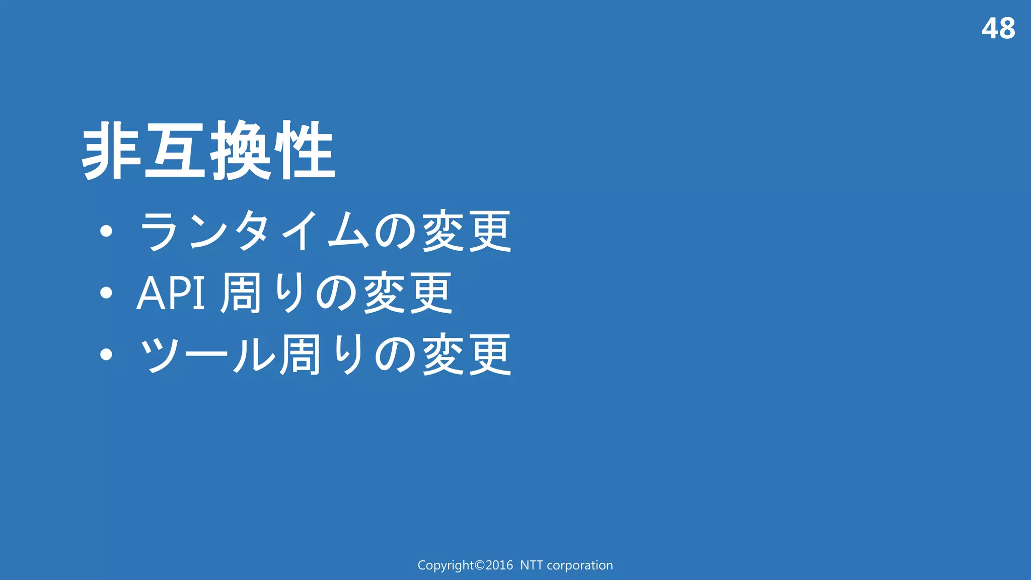 48
非互換性
Copyright©2016 NTT corporation
• ン 変更
• API 周 変更
• 周 変更
 