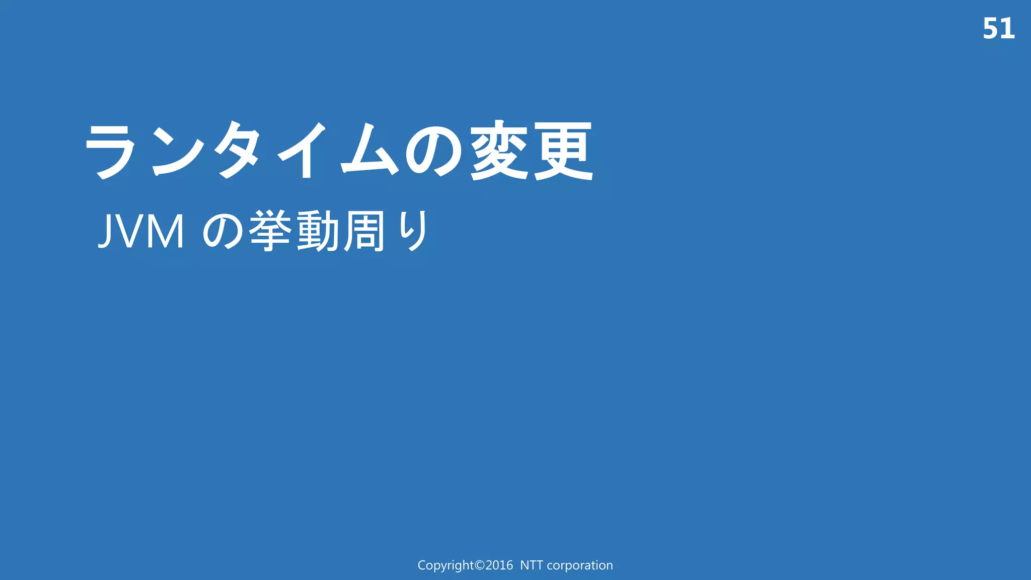 51
ン 変更
Copyright©2016 NTT corporation
JVM 挙動周
 