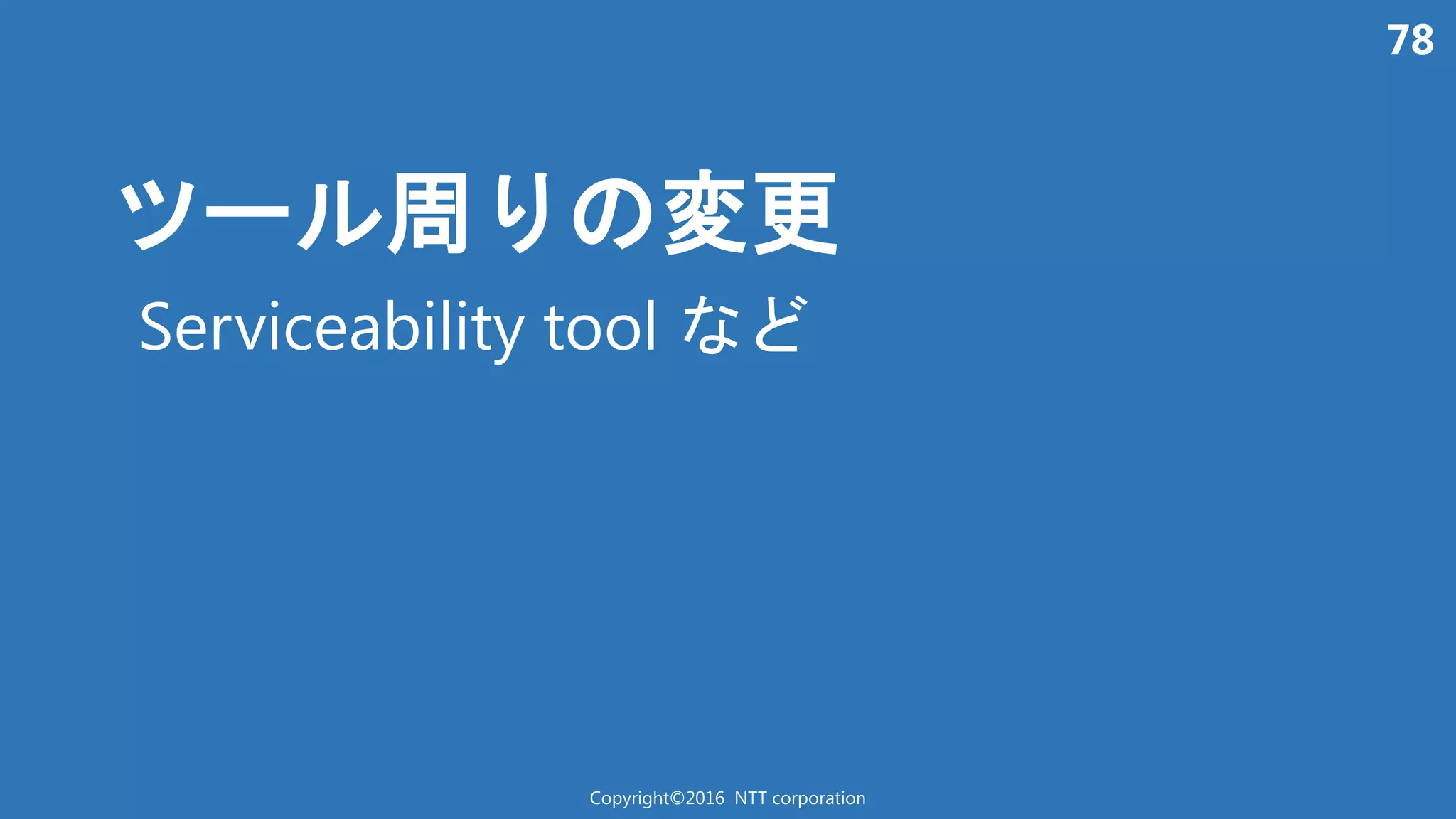 78
周 変更
Copyright©2016 NTT corporation
Serviceability tool
 
