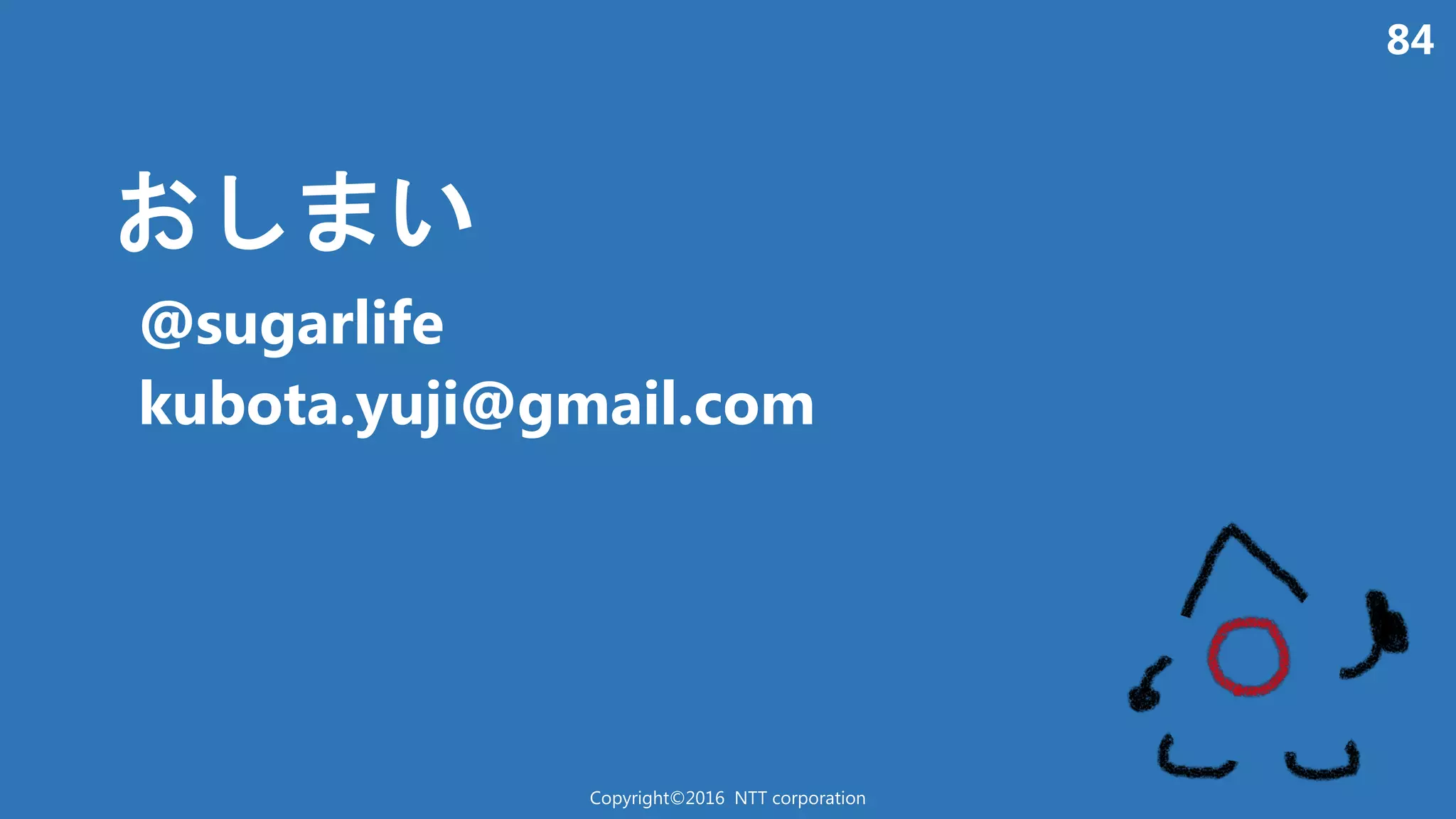 84
い
@sugarlife
kubota.yuji@gmail.com
Copyright©2016 NTT corporation
 