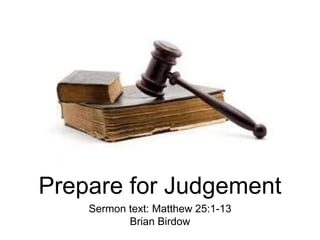 Prepare for Judgement
Sermon text: Matthew 25:1-13
Brian Birdow
 