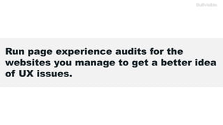 Run page experience audits for the
websites you manage to get a better idea
of UX issues.
 