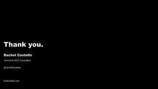 Thank you.
builtvisible.com
Rachel Costello
Technical SEO Consultant
@rachellcostello
 