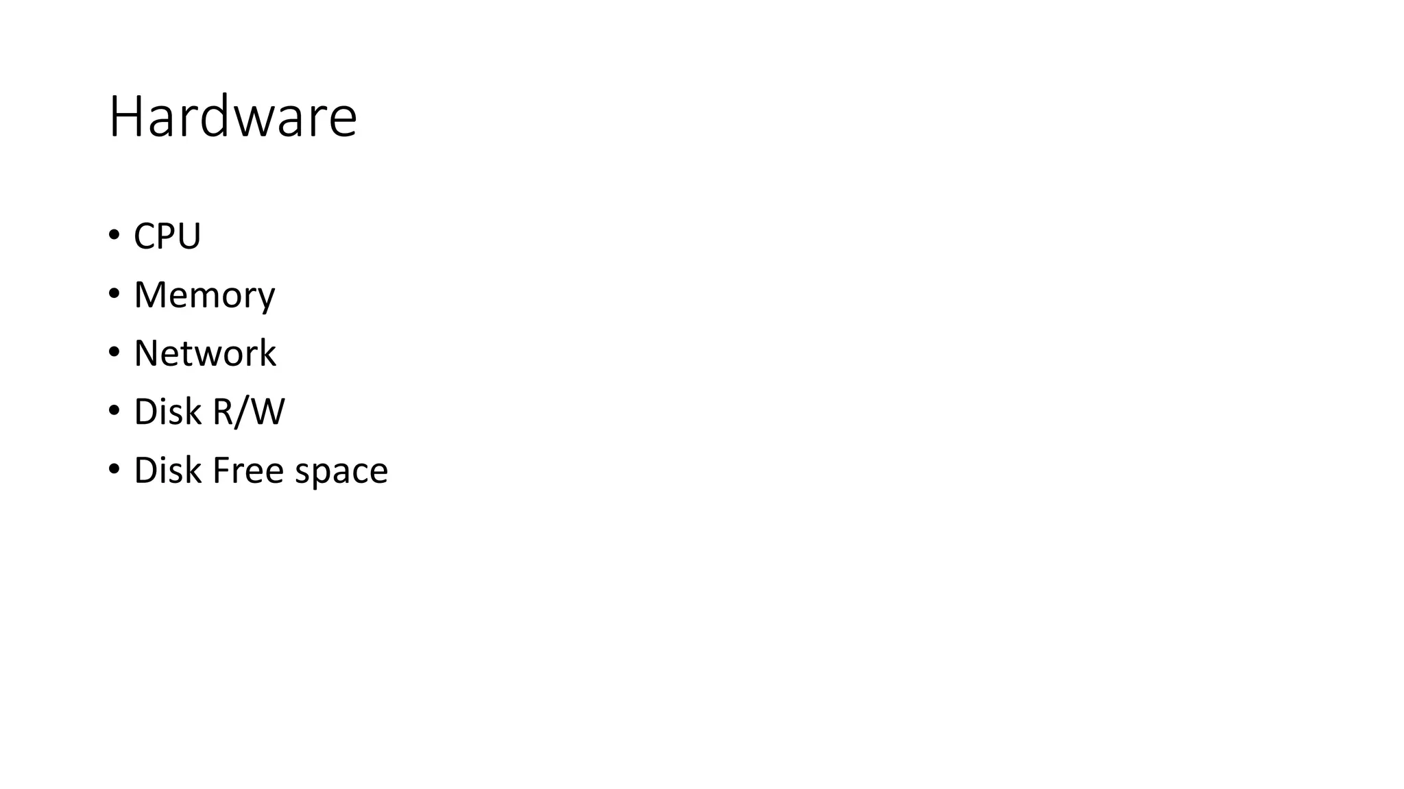 Hardware
• CPU
• Memory
• Network
• Disk R/W
• Disk Free space
 