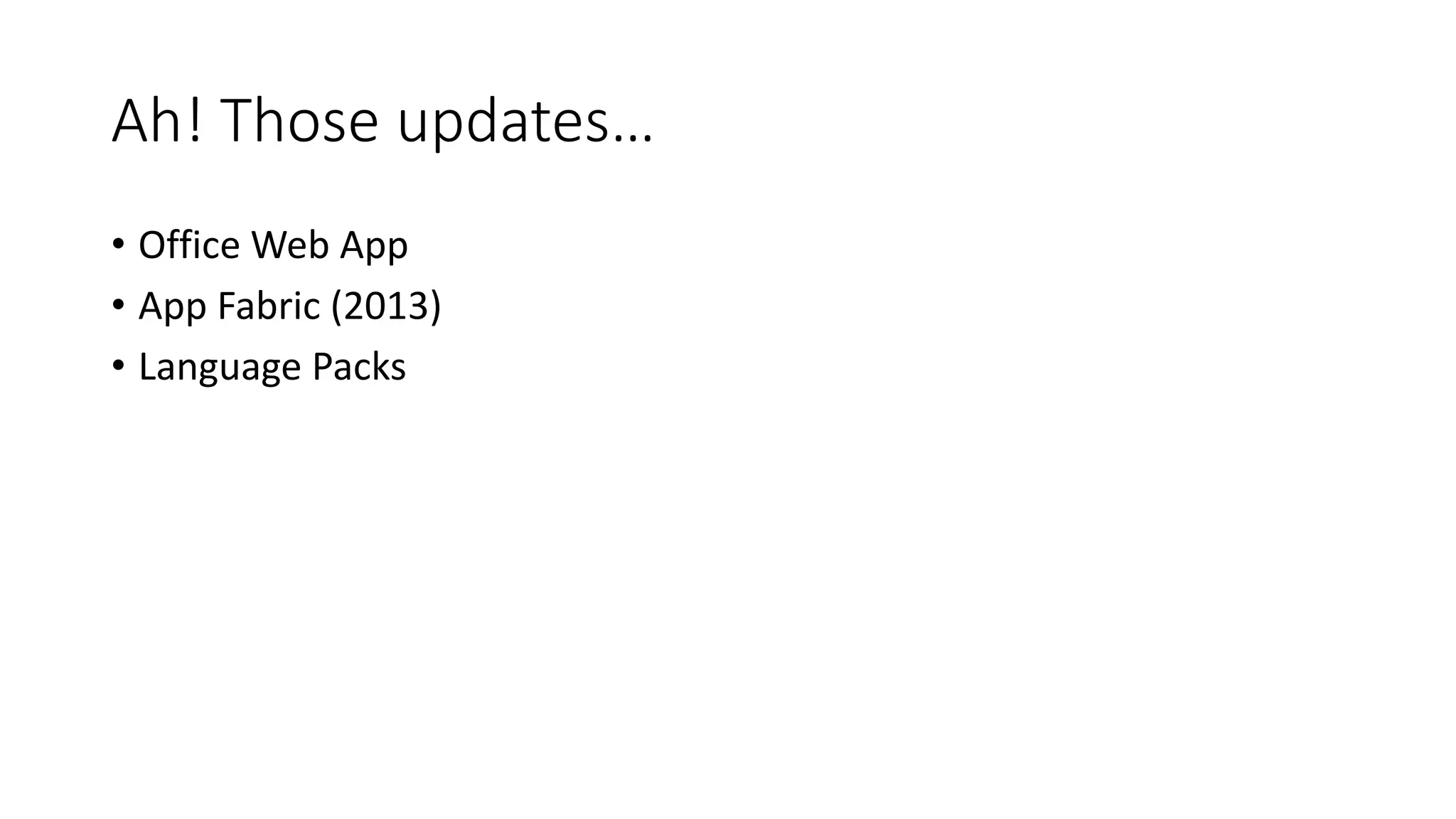 Ah! Those updates…
• Office Web App
• App Fabric (2013)
• Language Packs
 