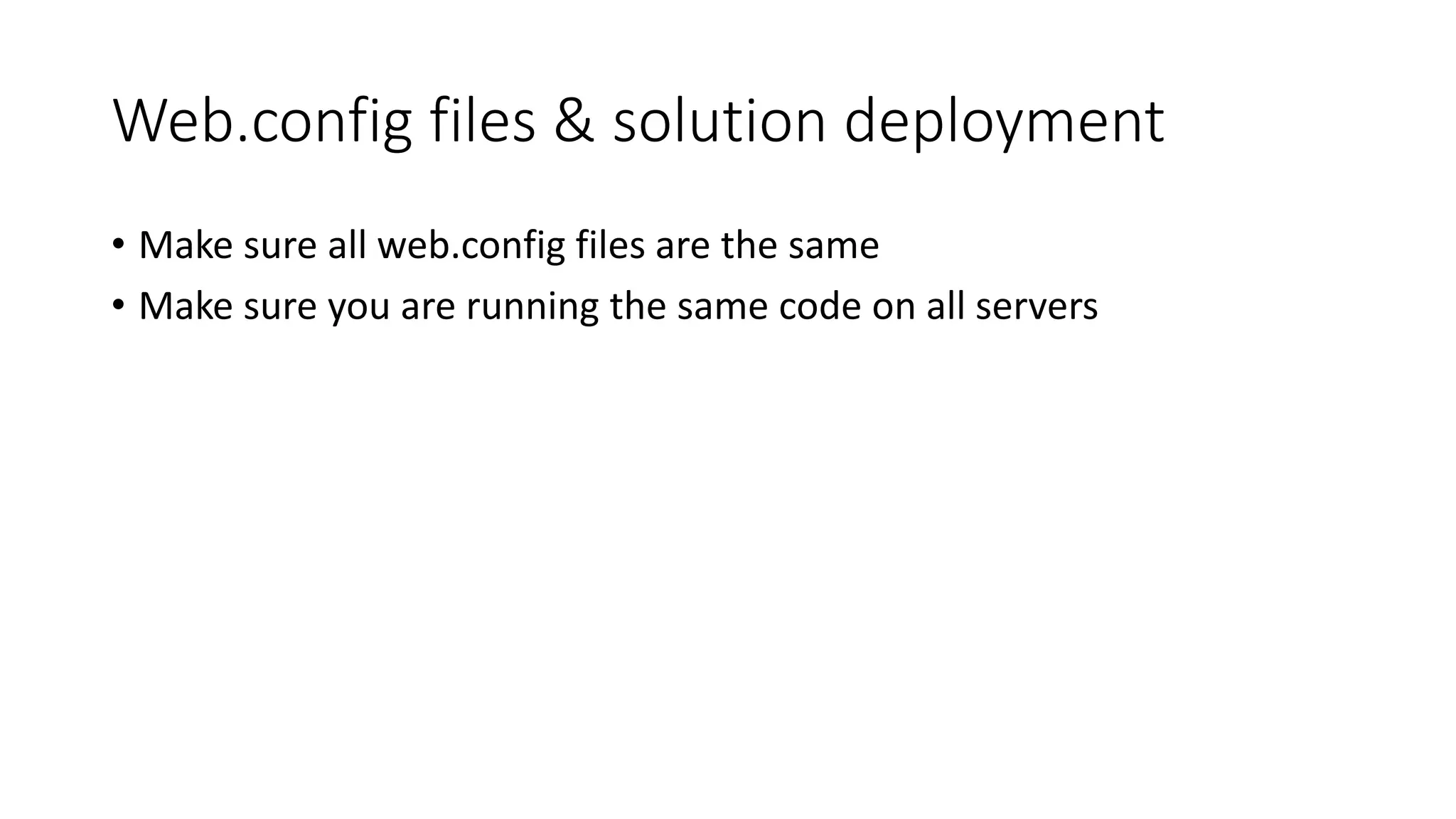 Web.config files & solution deployment
• Make sure all web.config files are the same
• Make sure you are running the same code on all servers
 