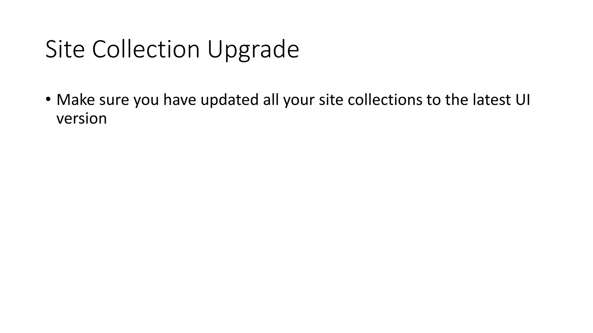 Site Collection Upgrade
• Make sure you have updated all your site collections to the latest UI
version
 