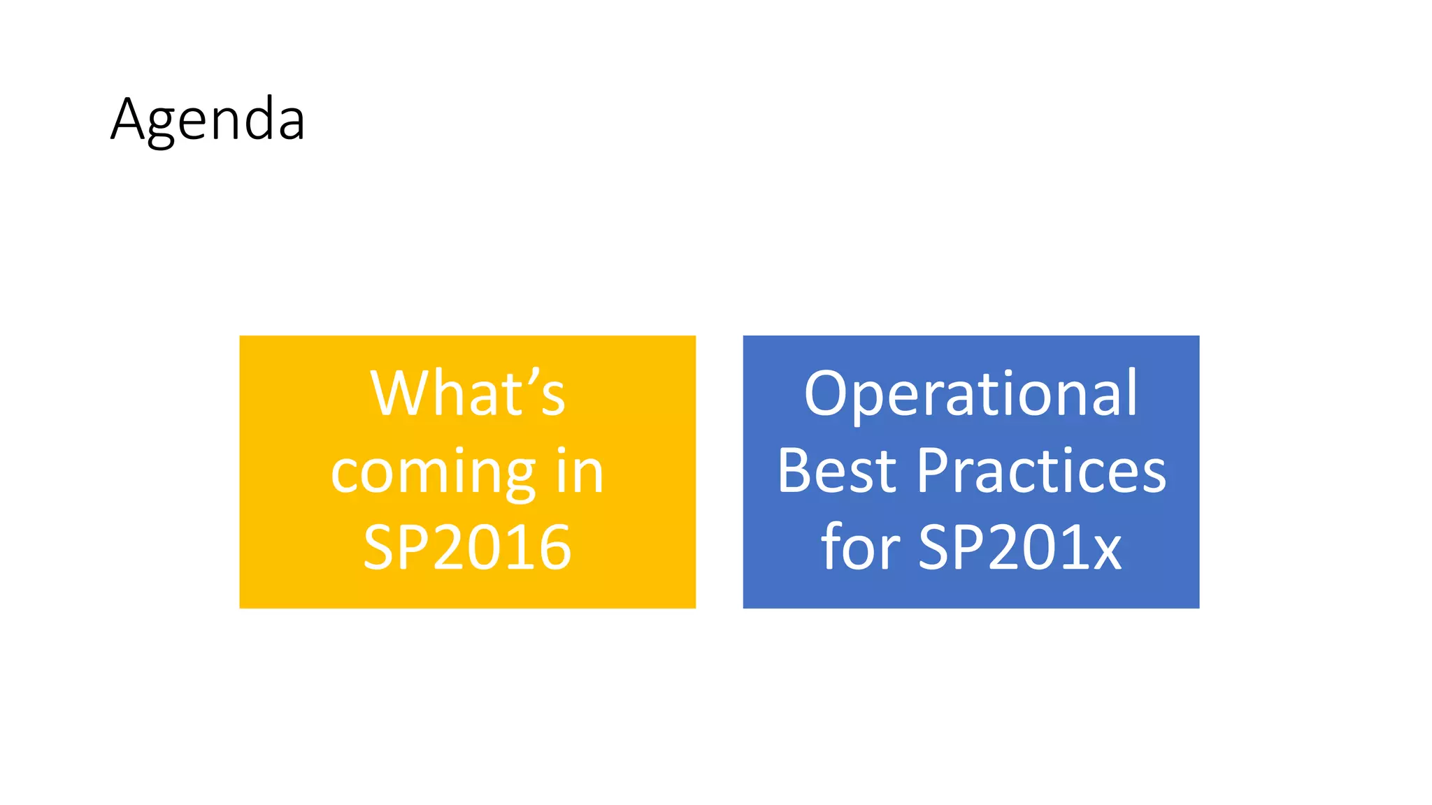 Agenda
What’s
coming in
SP2016
Operational
Best Practices
for SP201x
 