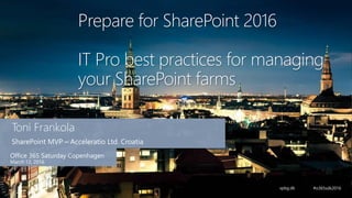 Prepare for SharePoint 2016
IT Pro best practices for managing
your SharePoint farms
 