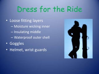 Dress for the RideLoose fitting layersMoisture wicking innerInsulating middle Waterproof outer shellGogglesHelmet, wrist guards 