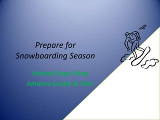 Prepare for
Snowboarding Season
    Vertical Slope Shop
  Johanna Louise B. Neri
 