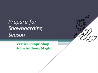 Prepare for
Snowboarding
Season
  Vertical Slope Shop
  John Anthony Magto
 