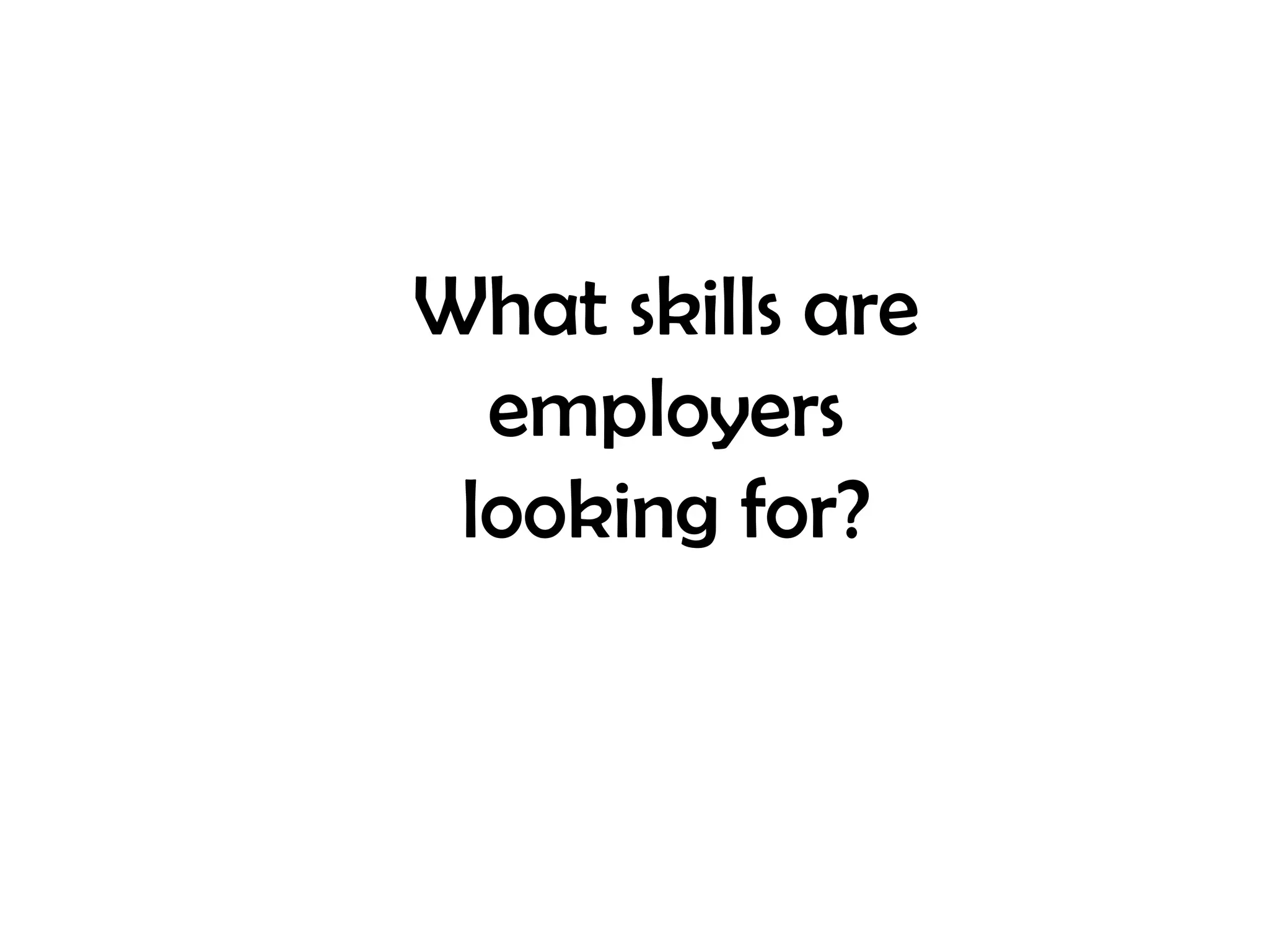 What skills are 
employers 
looking for? 
 