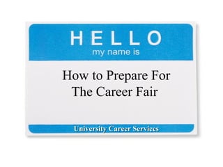 How to Prepare For 
The Career Fair 
C University Caarreeeerr SSeerrvviicceess 
 