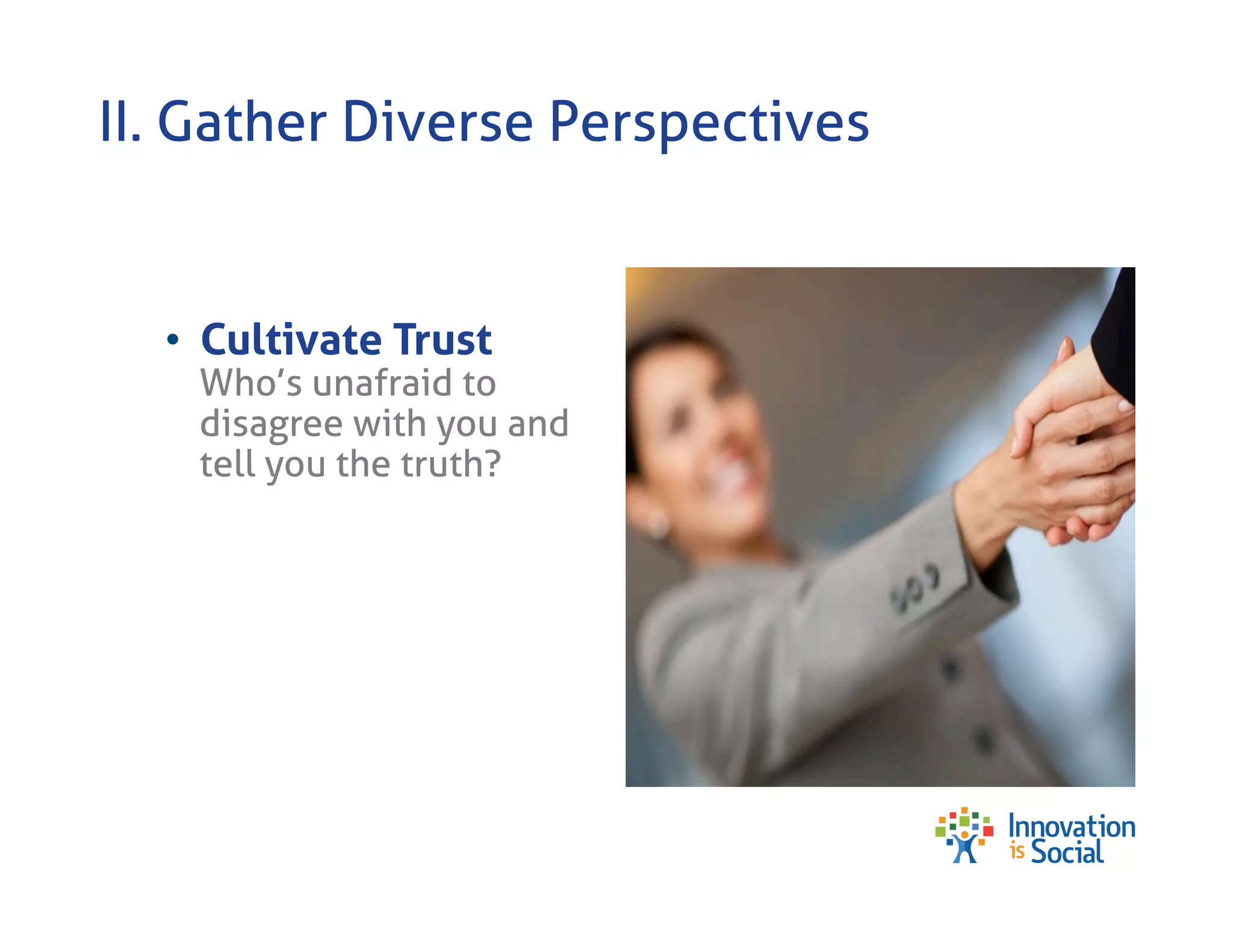 II. Gather Diverse Perspectives

•  Cultivate Trust

Who’s unafraid to
disagree with you and
tell you the truth?

 