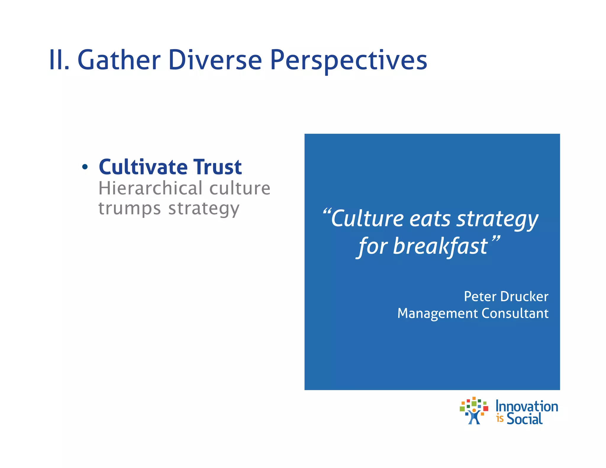 II. Gather Diverse Perspectives

•  Cultivate Trust

Hierarchical culture
trumps strategy

Culture eats strategy
for breakfast



Peter Drucker
Management Consultant

 