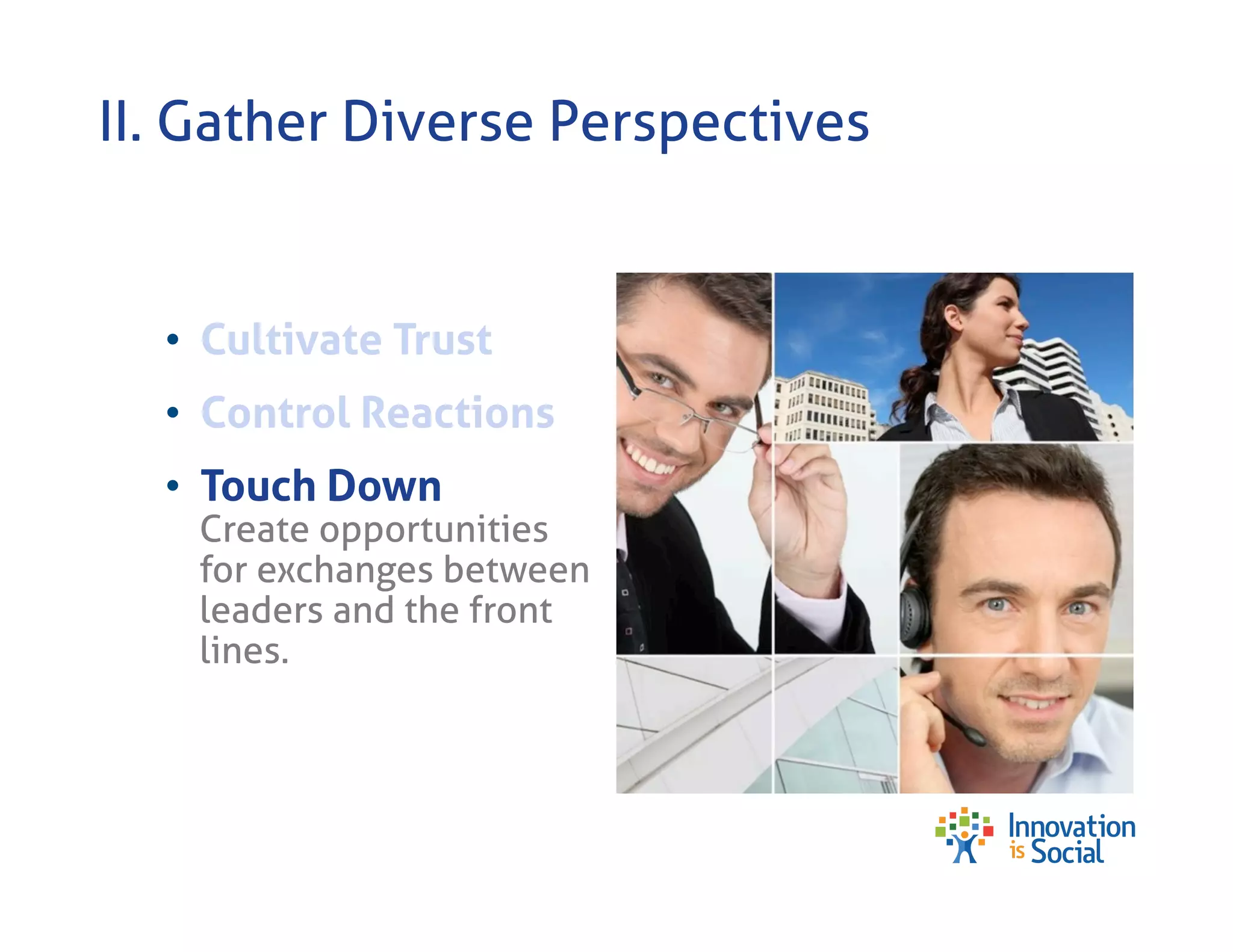 II. Gather Diverse Perspectives

•  Cultivate Trust
•  Control Reactions
•  Touch Down

Create opportunities
for exchanges between
leaders and the front
lines.

 