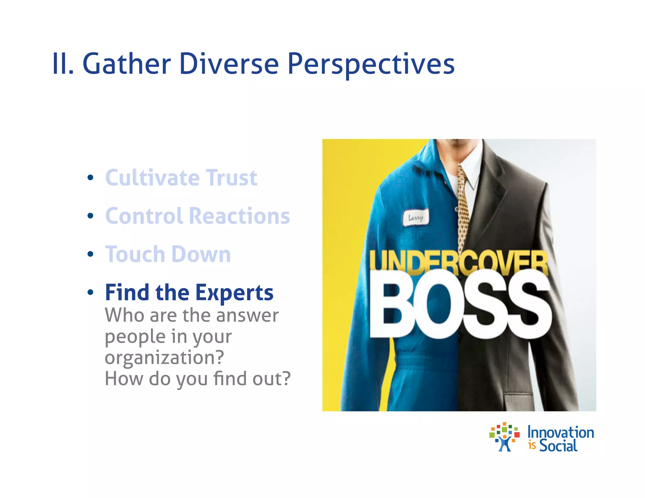 II. Gather Diverse Perspectives

•  Cultivate Trust
•  Control Reactions
•  Touch Down
•  Find the Experts

Who are the answer
people in your
organization?
How do you ﬁnd out?

 
