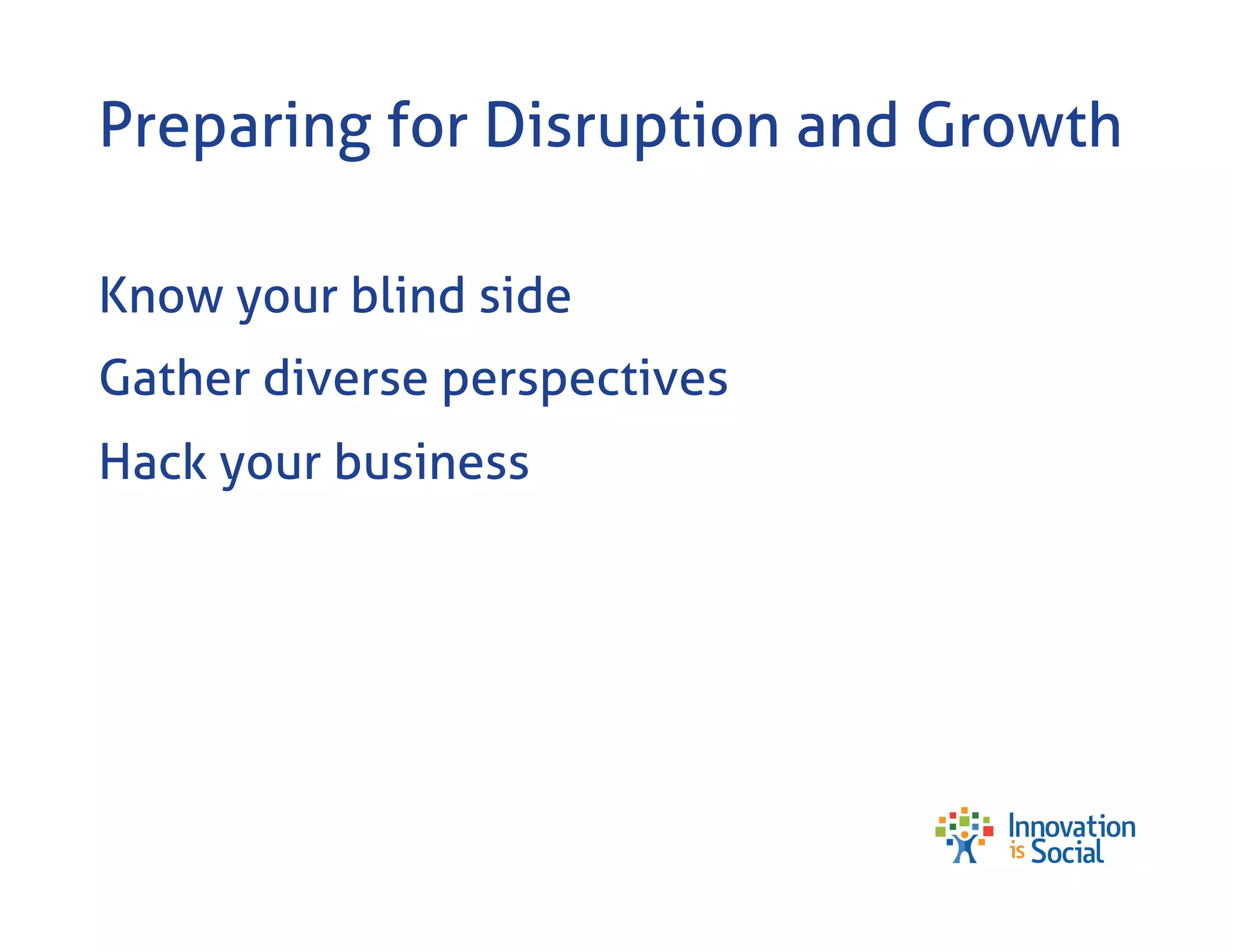 Preparing for Disruption and Growth
Know your blind side
Gather diverse perspectives
Hack your business

 