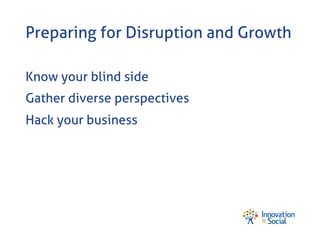 Preparing for Disruption and Growth
Know your blind side
Gather diverse perspectives
Hack your business

 