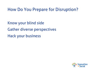 How Do You Prepare for Disruption?
Know your blind side
Gather diverse perspectives
Hack your business

 
