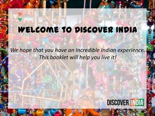 Welcome to Discover India
We hope that you have an Incredible Indian experience.
This booklet will help you live it!
 