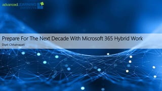 Prepare For The Next Decade With Microsoft 365 Hybrid Work
Dipti Chhatrapati
 