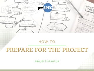 PREPARE FOR THE PROJECT
HOW TO
PROJECT STARTUP
 