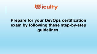 Prepare for your DevOps certification
exam by following these step-by-step
guidelines.
 