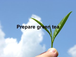 Prepare green tea
 