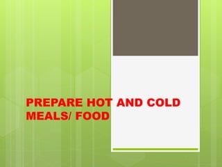 PREPARE HOT AND COLD
MEALS/ FOOD
 